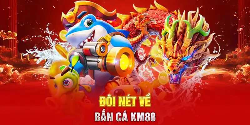 Tìm hiểu thông tin về bắn cá KM88