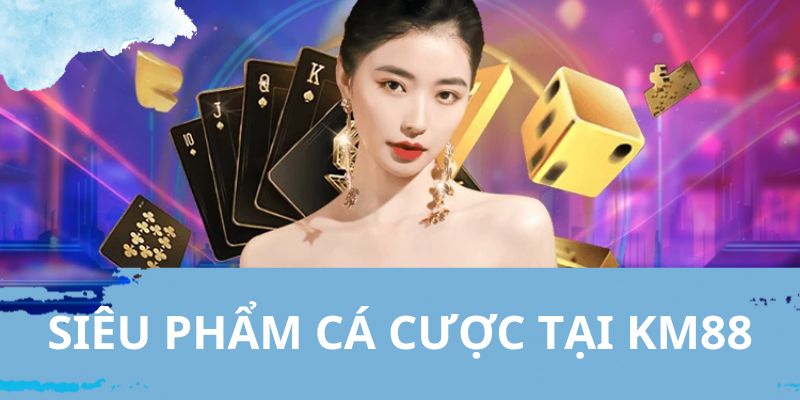 Danh sách game cá cược hấp dẫn tại casino KM88