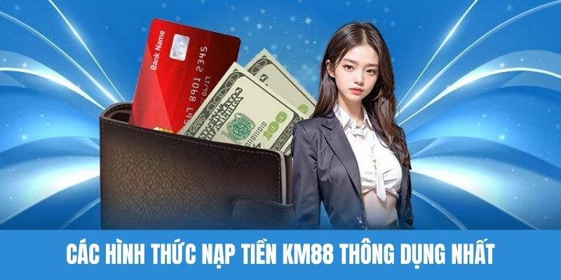 Các hình thức nạp tiền KM88 thông dụng nhất