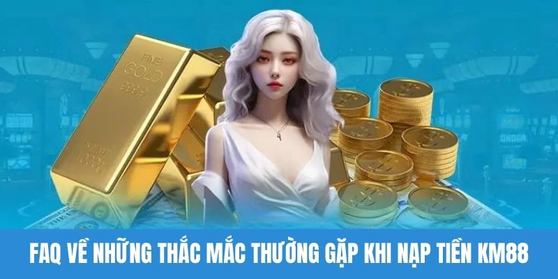 FAQ về những thắc mắc thường gặp khi nạp tiền KM88