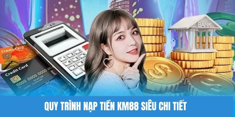 Quy trình nạp tiền KM88 siêu chi tiết